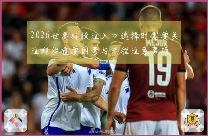 2026世界杯投注入口选择时需要关注哪些重要因素与流程注意事项
