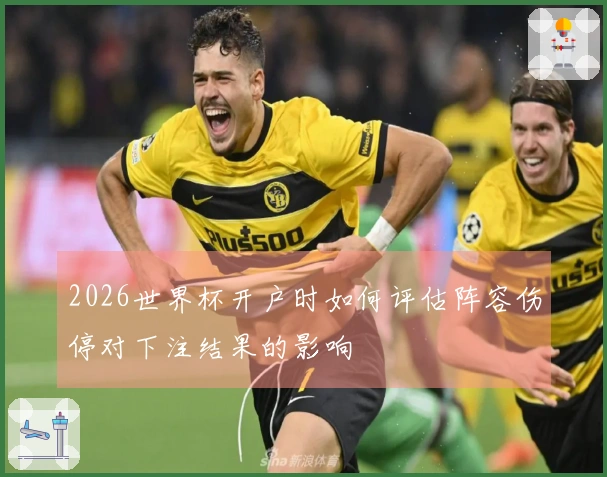 2026世界杯开户时如何评估阵容伤停对下注结果的影响
